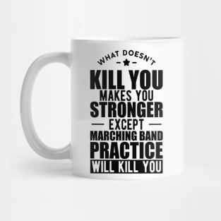 Marching Band - What doesn't kill you makes you stronger except marching band practice will kill you Mug